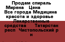 Продам спираль Мирена › Цена ­ 7 500 - Все города Медицина, красота и здоровье » Лекарственные средства   . Татарстан респ.,Чистопольский р-н